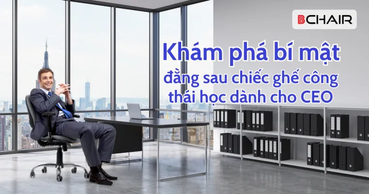 Khám phá bí mật đằng sau chiếc ghế công thái học dành cho CEO